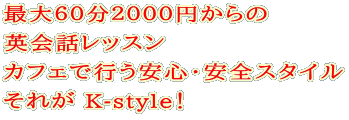 ６０分２０００円からの マンツーマン英会話カフェレッスンを格安でそれが K-style！